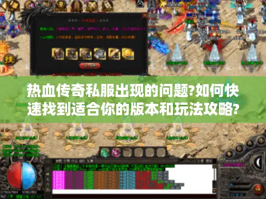 热血传奇私服出现的问题?如何快速找到适合你的版本和玩法攻略? 热血传奇私服出现的问题?如何快速找到适合你的版本和玩法攻略?