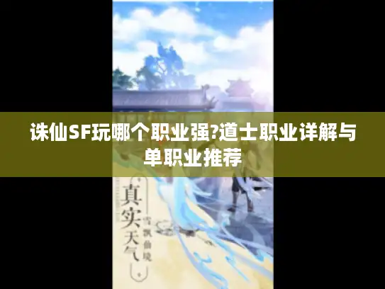 诛仙SF玩哪个职业强?道士职业详解与单职业推荐 诛仙SF玩哪个职业强?道士职业详解与单职业推荐