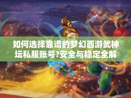如何选择靠谱的梦幻西游武神坛私服账号?安全与稳定全解析