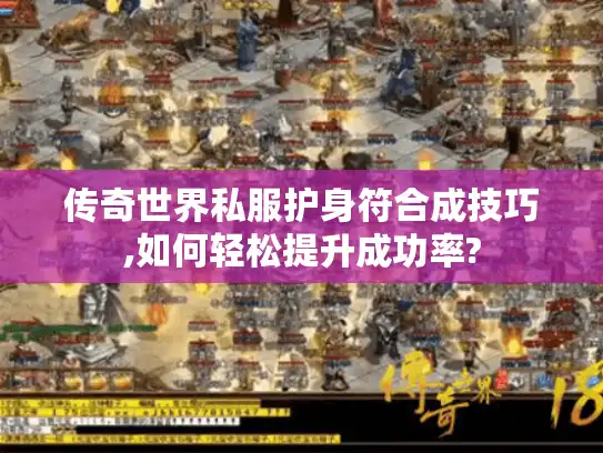 传奇世界私服护身符合成技巧,如何轻松提升成功率?