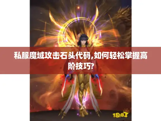 私服魔域攻击石头代码,如何轻松掌握高阶技巧? 私服魔域攻击石头代码,如何轻松掌握高阶技巧?