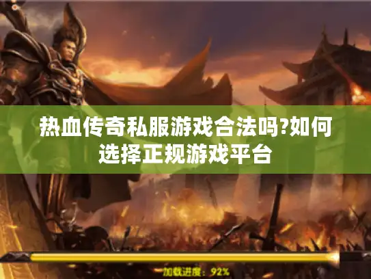 热血传奇私服游戏合法吗?如何选择正规游戏平台