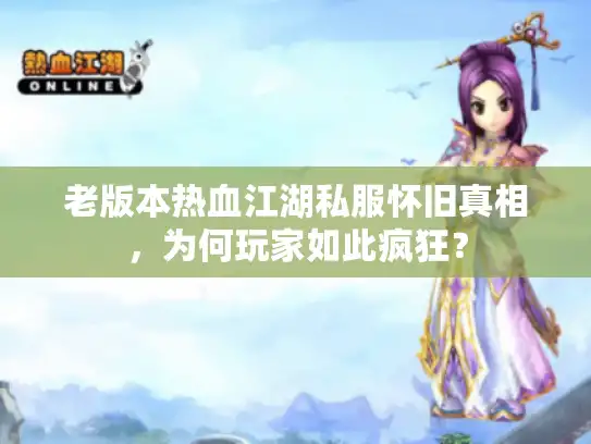 老版本热血江湖私服怀旧真相,为何玩家如此疯狂? 老版本热血江湖私服怀旧真相,为何玩家如此疯狂?