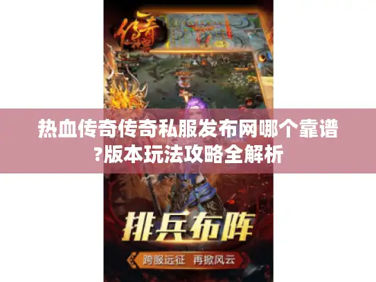 热血传奇传奇私服发布网哪个靠谱?版本玩法攻略全解析