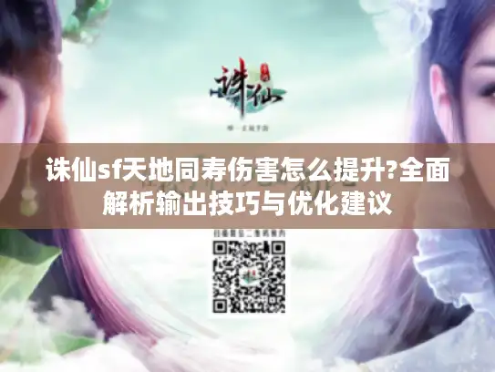 诛仙sf天地同寿伤害怎么提升?全面解析输出技巧与优化建议