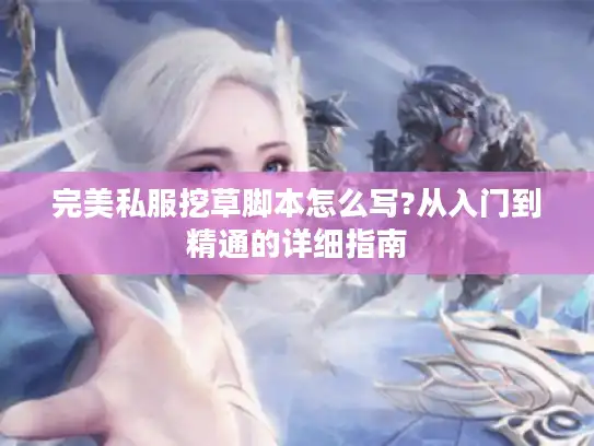 完美私服挖草脚本怎么写?从入门到精通的详细指南