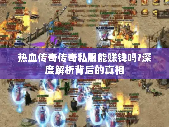 热血传奇传奇私服能赚钱吗?深度解析背后的真相 热血传奇传奇私服能赚钱吗?深度解析背后的真相