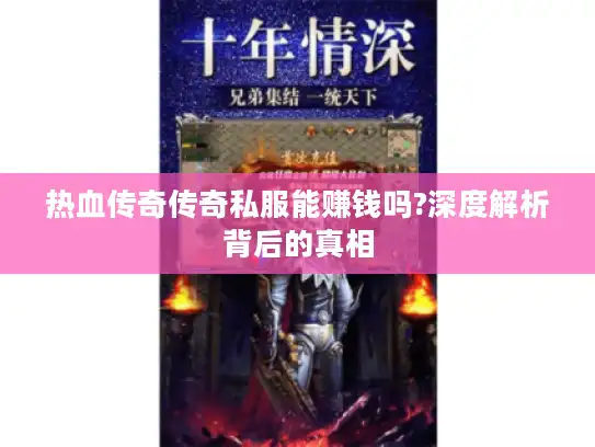 热血传奇传奇私服能赚钱吗?深度解析背后的真相 热血传奇传奇私服能赚钱吗?深度解析背后的真相