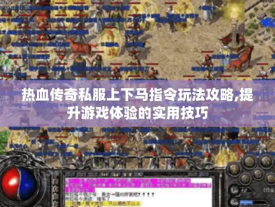 热血传奇私服上下马指令玩法攻略,提升游戏体验的实用技巧