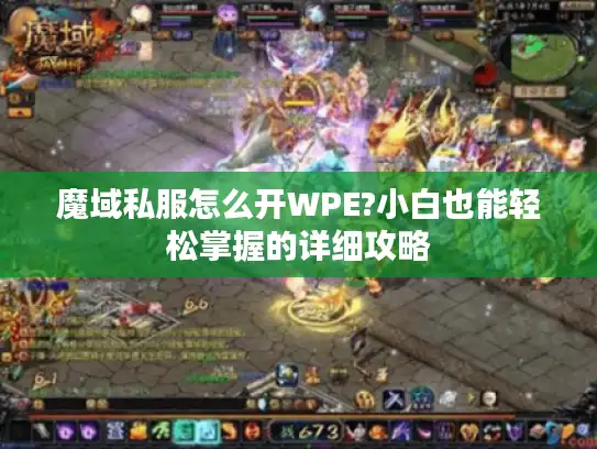 魔域私服怎么开WPE?小白也能轻松掌握的详细攻略