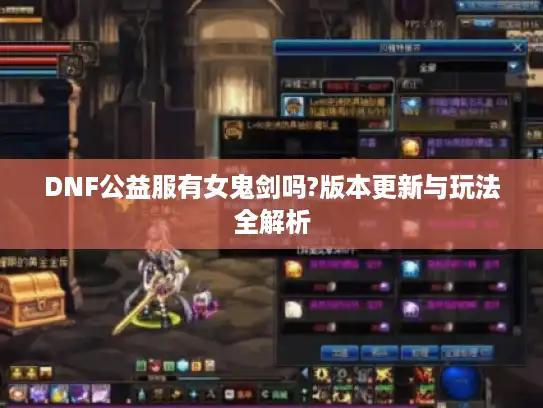 DNF公益服有女鬼剑吗?版本更新与玩法全解析