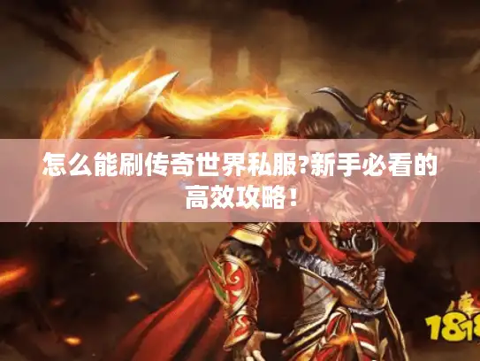 怎么能刷传奇世界私服?新手必看的高效攻略! 怎么能刷传奇世界私服?新手必看的高效攻略!