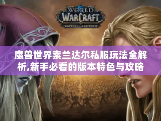 魔兽世界索兰达尔私服玩法全解析,新手必看的版本特色与攻略技巧