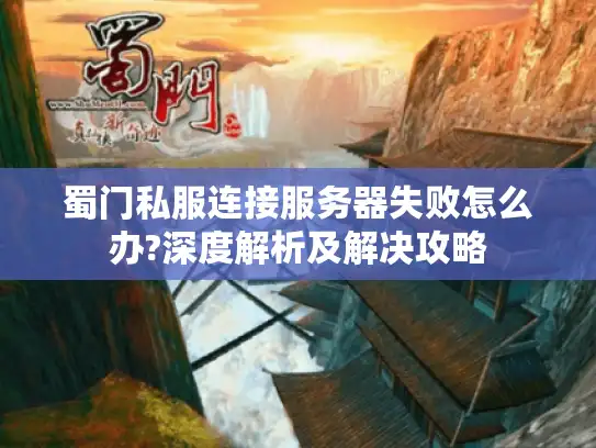 蜀门私服连接服务器失败怎么办?深度解析及解决攻略