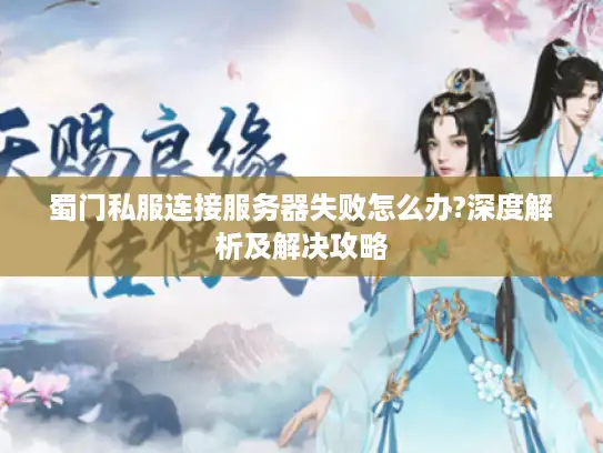 蜀门私服连接服务器失败怎么办?深度解析及解决攻略