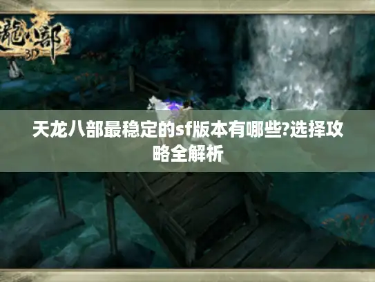 天龙八部最稳定的sf版本有哪些?选择攻略全解析 天龙八部最稳定的sf版本有哪些?选择攻略全解析
