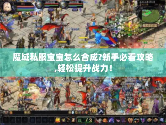 魔域私服宝宝怎么合成?新手必看攻略,轻松提升战力！