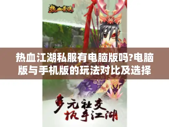 热血江湖私服有电脑版吗?电脑版与手机版的玩法对比及选择建议 热血江湖私服有电脑版吗?电脑版与手机版的玩法对比及选择建议