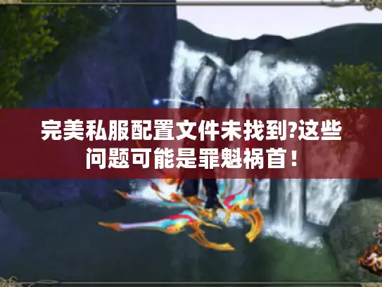完美私服配置文件未找到?这些问题可能是罪魁祸首！