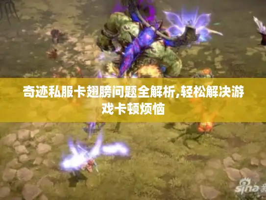 奇迹私服卡翅膀问题全解析,轻松解决游戏卡顿烦恼