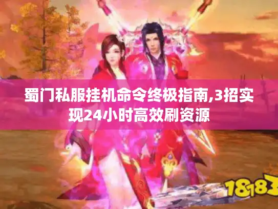 蜀门私服挂机命令终极指南,3招实现24小时高效刷资源