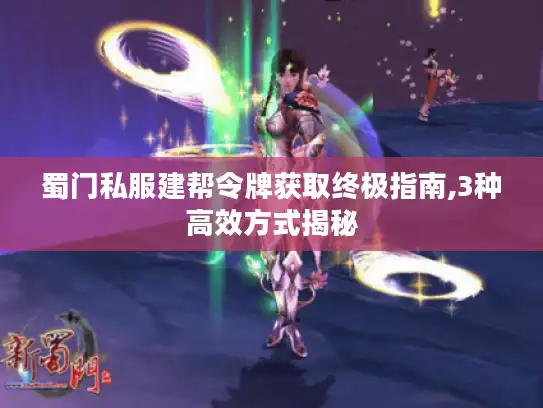 蜀门私服建帮令牌获取终极指南,3种高效方式揭秘