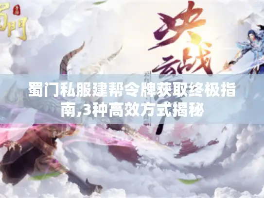 蜀门私服建帮令牌获取终极指南,3种高效方式揭秘