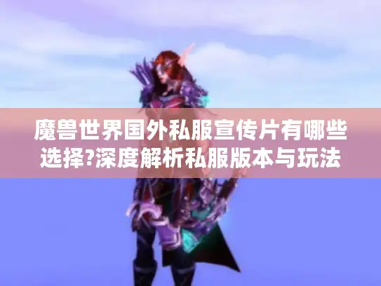 魔兽世界国外私服宣传片有哪些选择?深度解析私服版本与玩法攻略