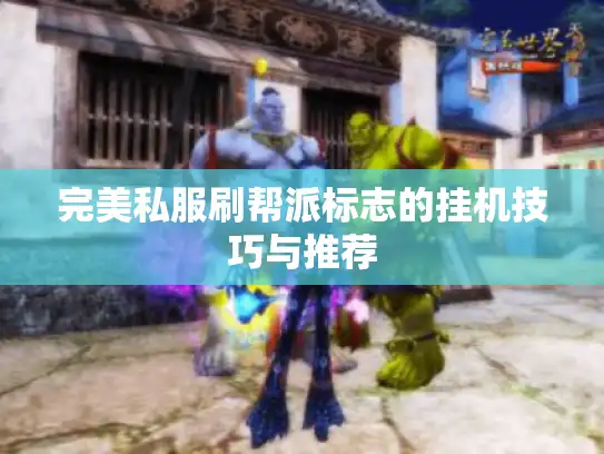 完美私服刷帮派标志的挂机技巧与推荐 完美私服刷帮派标志的挂机技巧与推荐