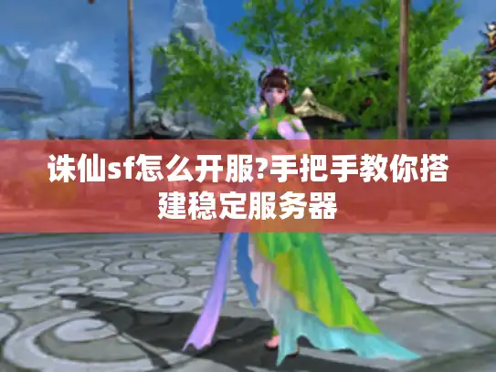 诛仙sf怎么开服?手把手教你搭建稳定服务器