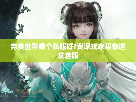 完美世界哪个私服好?资深玩家帮你避坑选服 完美世界哪个私服好?资深玩家帮你避坑选服