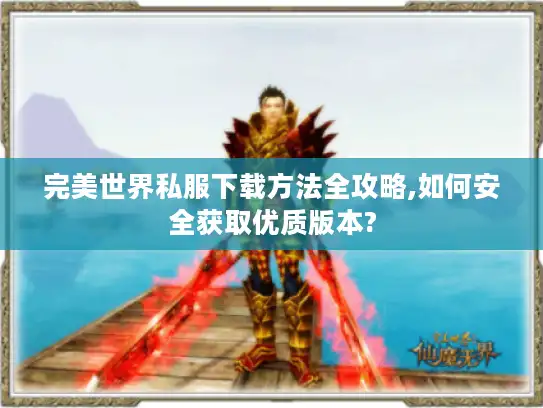 完美世界私服下载方法全攻略,如何安全获取优质版本?