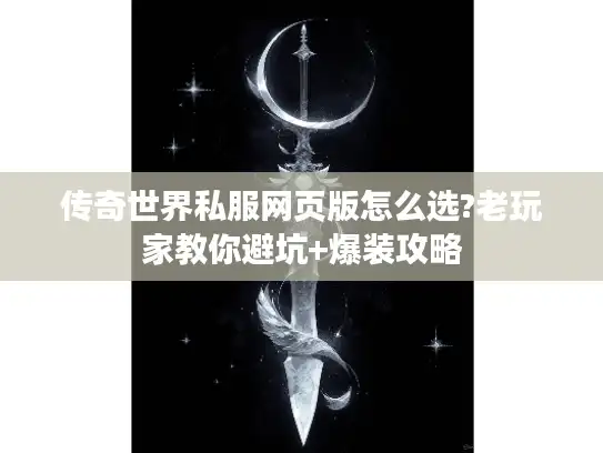 传奇世界私服网页版怎么选?老玩家教你避坑+爆装攻略