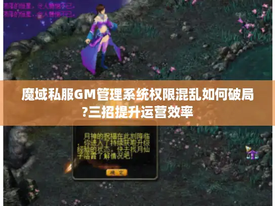 魔域私服GM管理系统权限混乱如何破局?三招提升运营效率