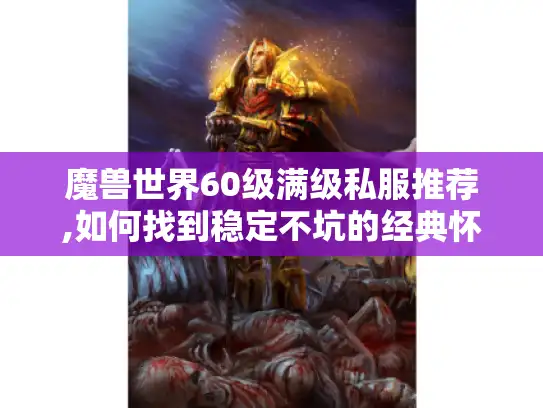 魔兽世界60级满级私服推荐,如何找到稳定不坑的经典怀旧服?