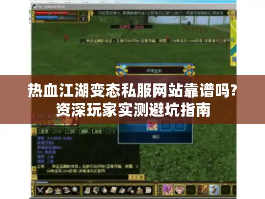 热血江湖变态私服网站靠谱吗?资深玩家实测避坑指南