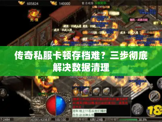 传奇私服卡顿存档难?三步彻底解决数据清理 传奇私服卡顿存档难?三步彻底解决数据清理