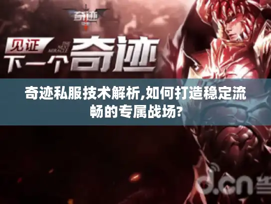奇迹私服技术解析,如何打造稳定流畅的专属战场? 奇迹私服技术解析,如何打造稳定流畅的专属战场?