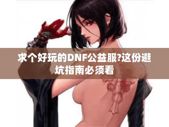 求个好玩的DNF公益服?这份避坑指南必须看
