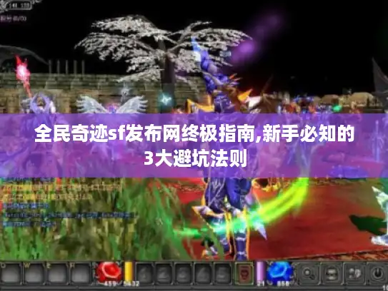 全民奇迹sf发布网终极指南,新手必知的3大避坑法则 全民奇迹sf发布网终极指南,新手必知的3大避坑法则