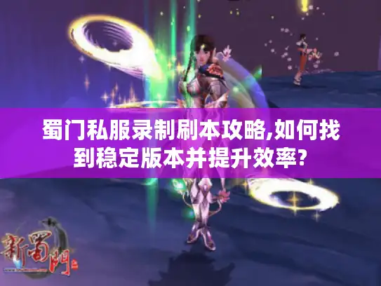 蜀门私服录制刷本攻略,如何找到稳定版本并提升效率? 蜀门私服录制刷本攻略,如何找到稳定版本并提升效率?