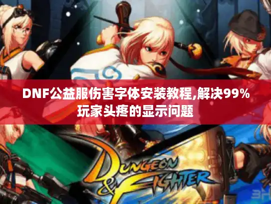 DNF公益服伤害字体安装教程,解决99%玩家头疼的显示问题
