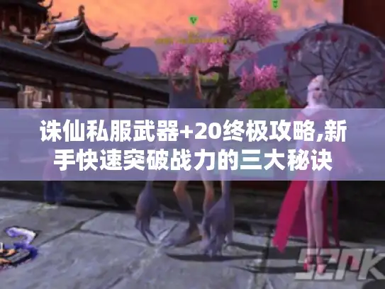 诛仙私服武器+20终极攻略,新手快速突破战力的三大秘诀 诛仙私服武器+20终极攻略,新手快速突破战力的三大秘诀
