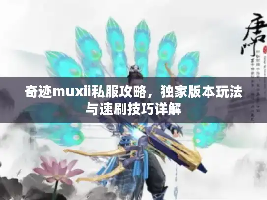 奇迹muxii私服攻略，独家版本玩法与速刷技巧详解