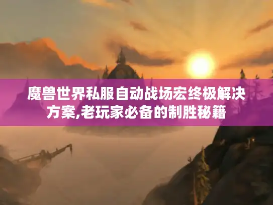 魔兽世界私服自动战场宏终极解决方案,老玩家必备的制胜秘籍
