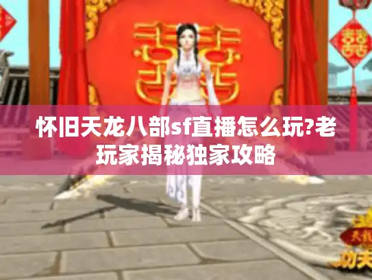 怀旧天龙八部sf直播怎么玩?老玩家揭秘独家攻略