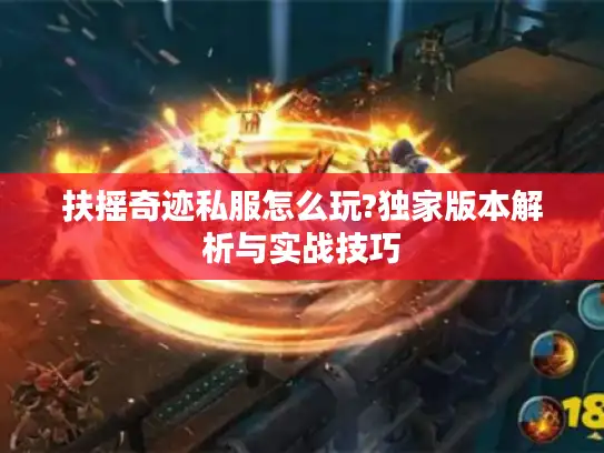 扶摇奇迹私服怎么玩?独家版本解析与实战技巧
