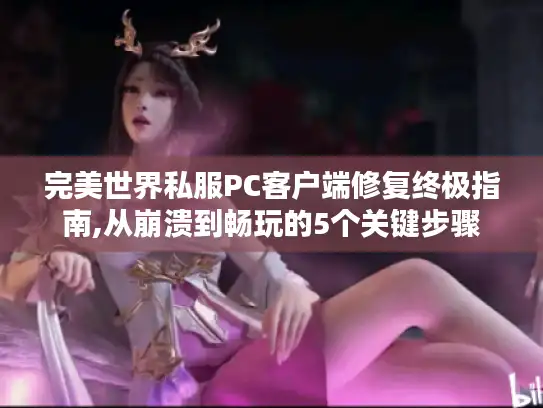 完美世界私服PC客户端修复终极指南,从崩溃到畅玩的5个关键步骤