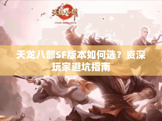 天龙八部SF版本如何选？资深玩家避坑指南