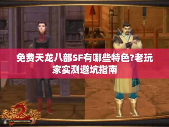 免费天龙八部SF有哪些特色?老玩家实测避坑指南